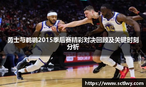 勇士与鹈鹕2015季后赛精彩对决回顾及关键时刻分析