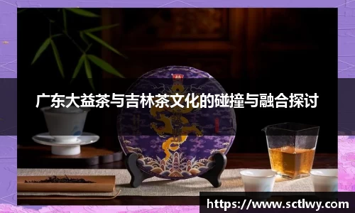 广东大益茶与吉林茶文化的碰撞与融合探讨