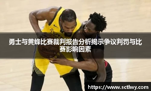 勇士与黄蜂比赛裁判报告分析揭示争议判罚与比赛影响因素