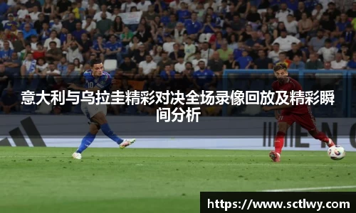 意大利与乌拉圭精彩对决全场录像回放及精彩瞬间分析